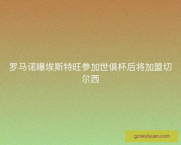 罗马诺曝埃斯特旺参加世俱杯后将加盟切尔西