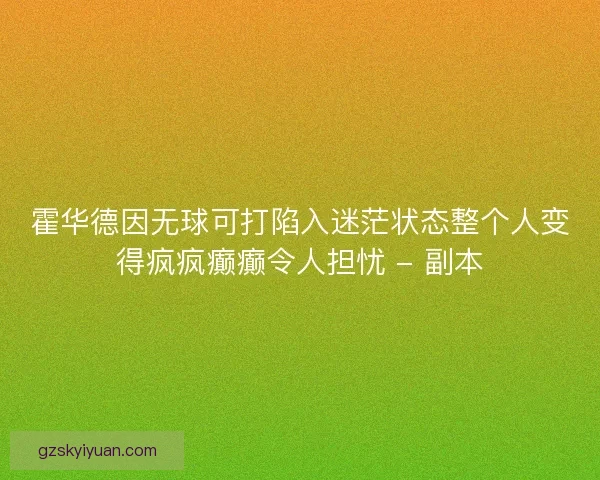 霍华德因无球可打陷入迷茫状态整个人变得疯疯癫癫令人担忧 - 副本