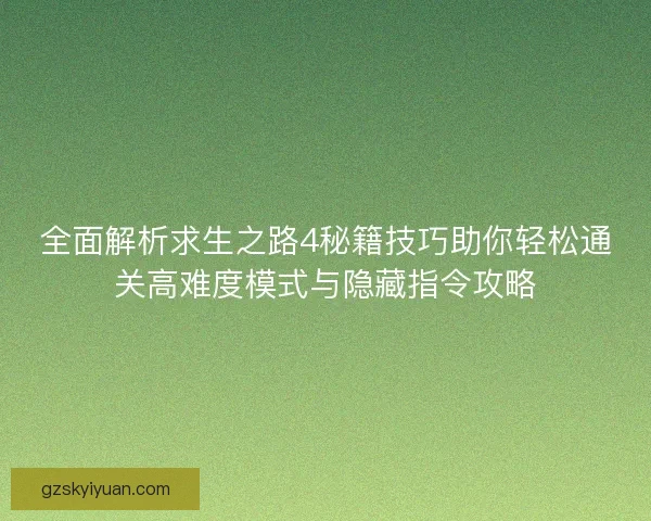 全面解析求生之路4秘籍技巧助你轻松通关高难度模式与隐藏指令攻略