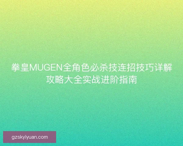 拳皇MUGEN全角色必杀技连招技巧详解攻略大全实战进阶指南