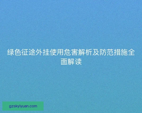 绿色征途外挂使用危害解析及防范措施全面解读