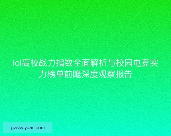 lol高校战力指数全面解析与校园电竞实力榜单前瞻深度观察报告