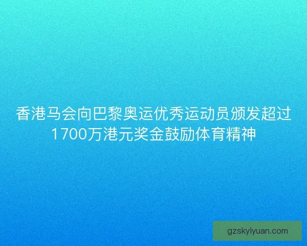 香港马会向巴黎奥运优秀运动员颁发超过1700万港元奖金鼓励体育精神