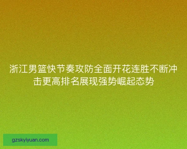浙江男篮快节奏攻防全面开花连胜不断冲击更高排名展现强势崛起态势
