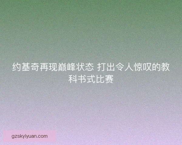 约基奇再现巅峰状态 打出令人惊叹的教科书式比赛
