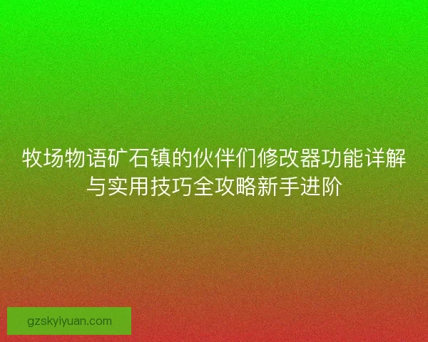牧场物语矿石镇的伙伴们修改器功能详解与实用技巧全攻略新手进阶