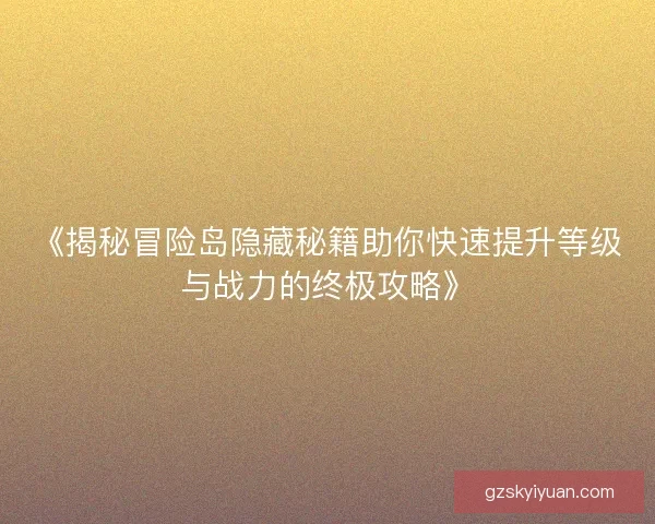 《揭秘冒险岛隐藏秘籍助你快速提升等级与战力的终极攻略》